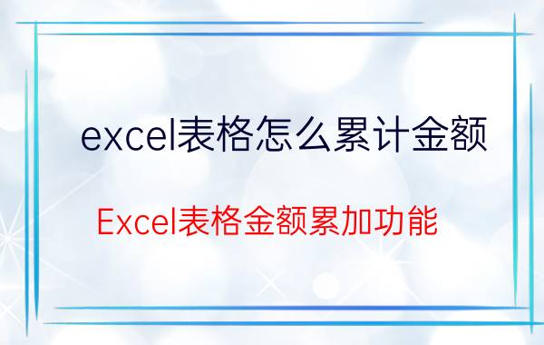 excel表格怎么累计金额 Excel表格金额累加功能